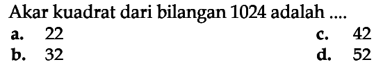 Akar kuadrat dari bilangan 1024 adalah a. 22 c. 42 b 32 d. 52