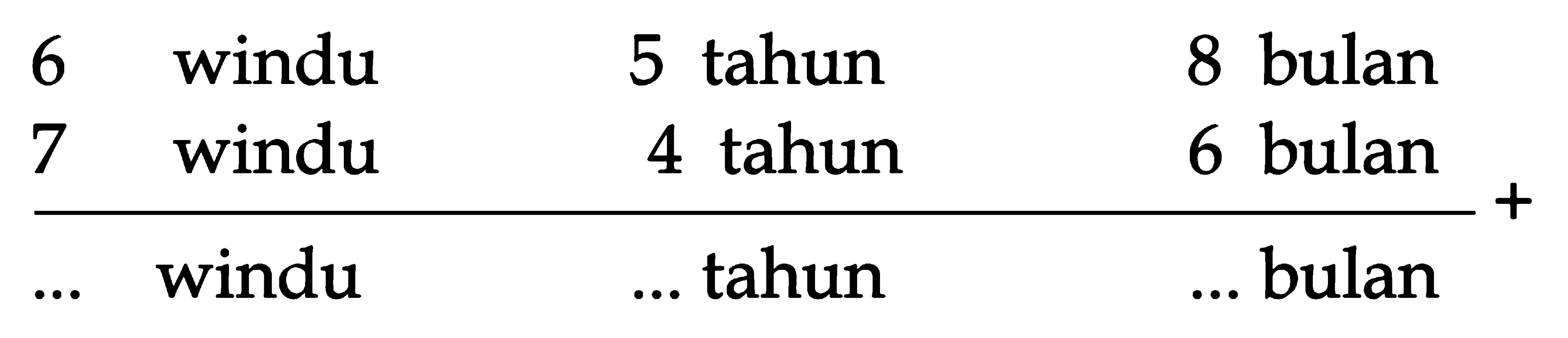 6 windu 5 tahun 8 bulan
 7 windu 4 tahun 6 bulan
 ___________________ +
 ... windu ... tahun ... bulan