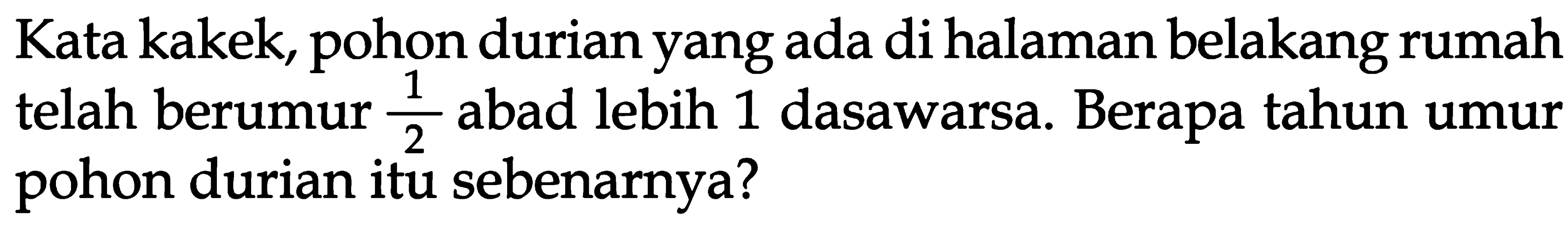 Kata kakek, pohon durian yang ada di halaman belakang rumah telah berumur 1/2 abad lebih 1 dasawarsa. Berapa tahun umur pohon durian itu sebenarnya?