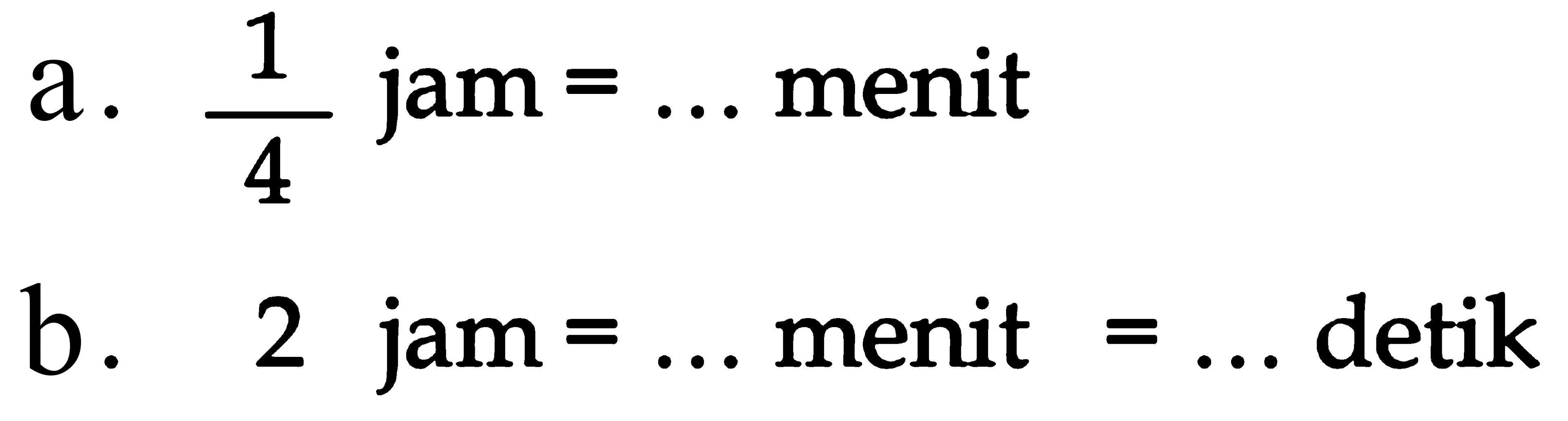 a. 1/4 jam = ... menit b. 2 jam = ... menit = ... detik