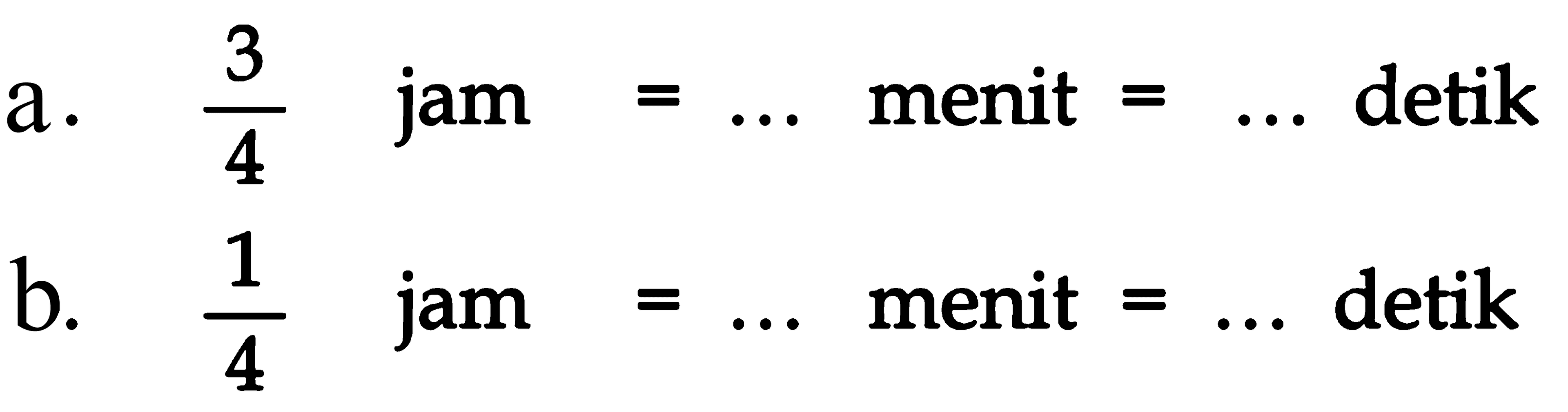 a. 3/4 jam = ... menit = ... detik b. 1/4 jam = ... menit = ... detik