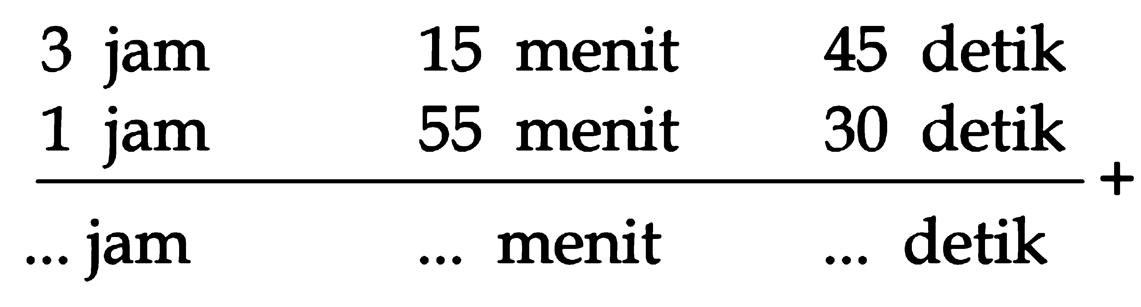 3 jam 15 menit 45 detik + 1 jam 55 menit 30 detik= .. jam ... menit ... detik