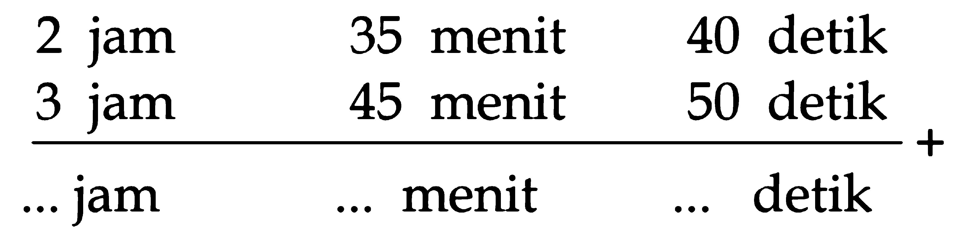 2 jam 35 menit 40 detik + 3 jam 45 menit 50 detik =... jam ... menit ... detik