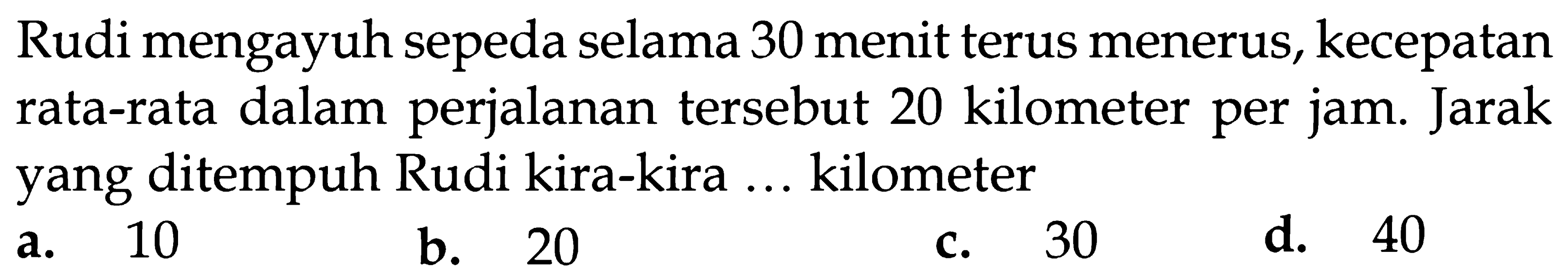 Rudi mengayuh sepeda selama 30 menit terus menerus, kecepatan perjalanan tersebut 20 kilometer per rata-rata dalam Jarak jam. yang ditempuh Rudi kira-kira... kilometer