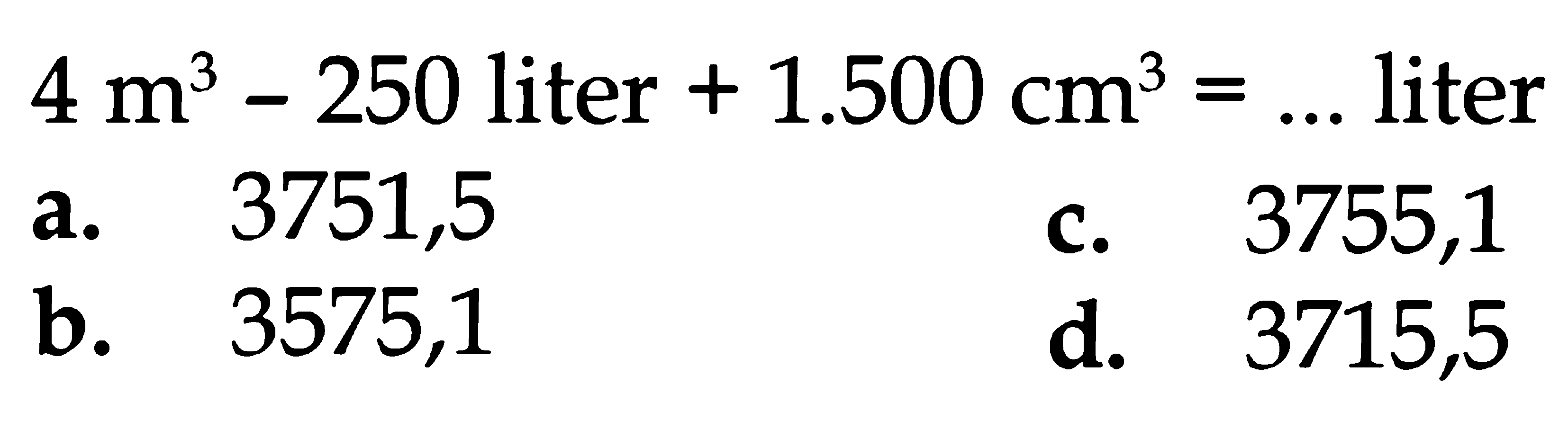 4 m^3 -250 liter + 1.500 Cm^3 = ... liter