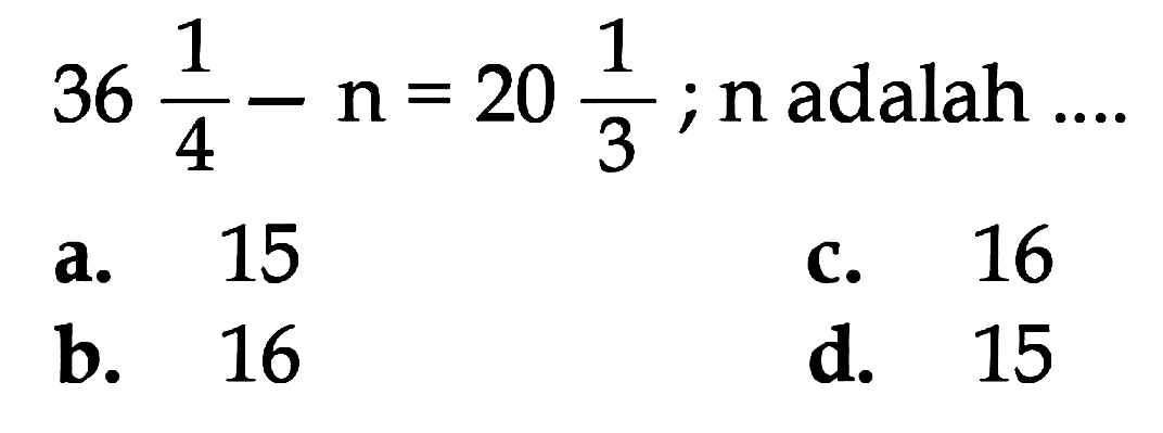  36 1/4 - n = 20 1/3 ;  n adalah  ... . 
