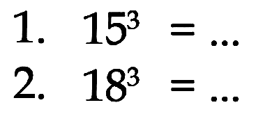 1. 15^3=.... 2. 18^3= ...