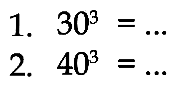 1. 30^3 = 
 2. 40^3 =