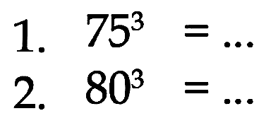 1. 75^3 = ... 2. 80^3 =....