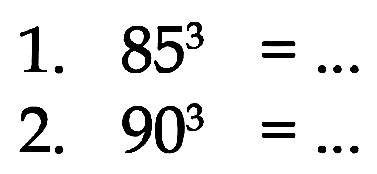 1. 85^3 = .... 2. 90^3 = ....