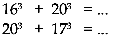  16^3+20^3=... 
 20^3+17^3=... 