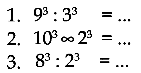 1. 9^3 : 3^3 = ...
 2. 10^3 x 2^3 = ...
 3. 8^3 : 2^3 = ...