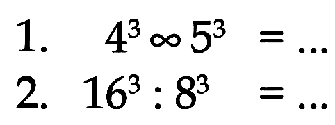 1. 4^3 x 5^3 = ...
 2. 16^3 : 8^3 = ...