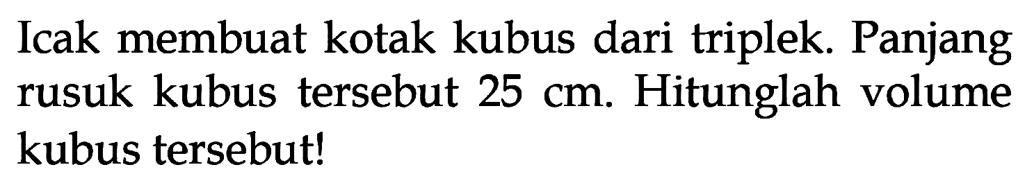 Icak membuat kotak kubus dari triplek. Panjang rusuk kubus tersebut 25 cm. Hitunglah volume kubus tersebutl