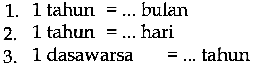 1. 1 tahun = .... bulan 2. 1 tahun = ... hari 3. 1 dasawarsa = ... tahun