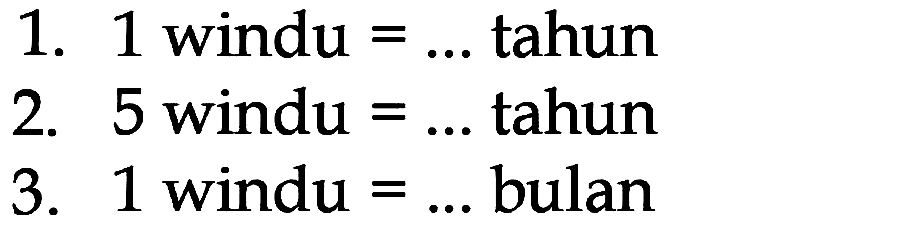 1. 1 windu = ... tahun
 2. 5 windu = ... tahun
 3. 1 windu = ... bulan