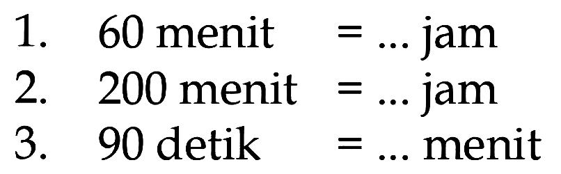 1. 60 menit = ... jam 2. 200 menit = ... jam 3. 90 detik = ... menit