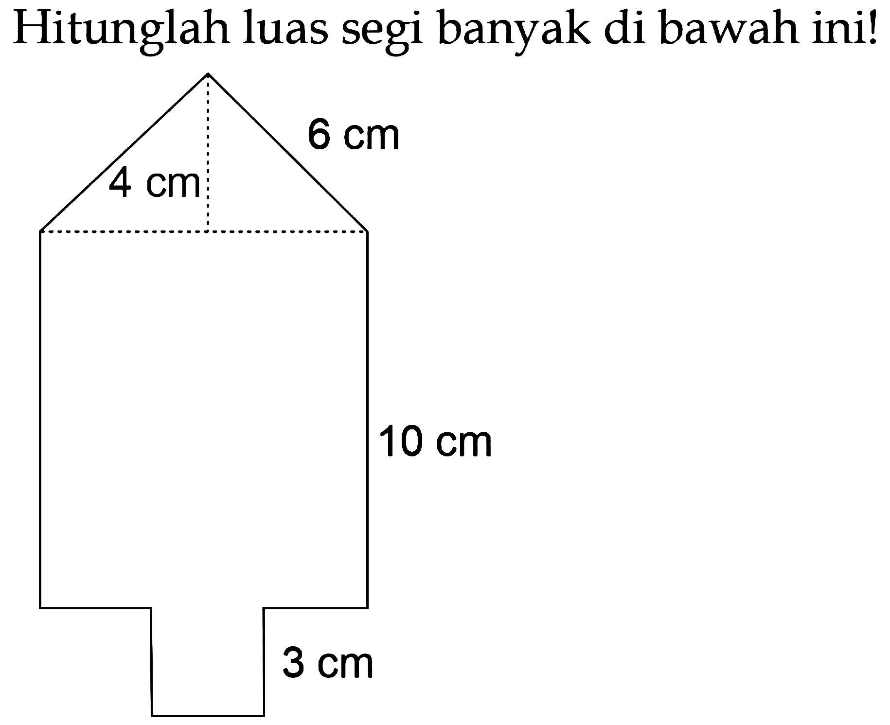 Hitunglah luas segi banyak di bawah ini!
4 cm 6 cm 10 cm 3 cm 