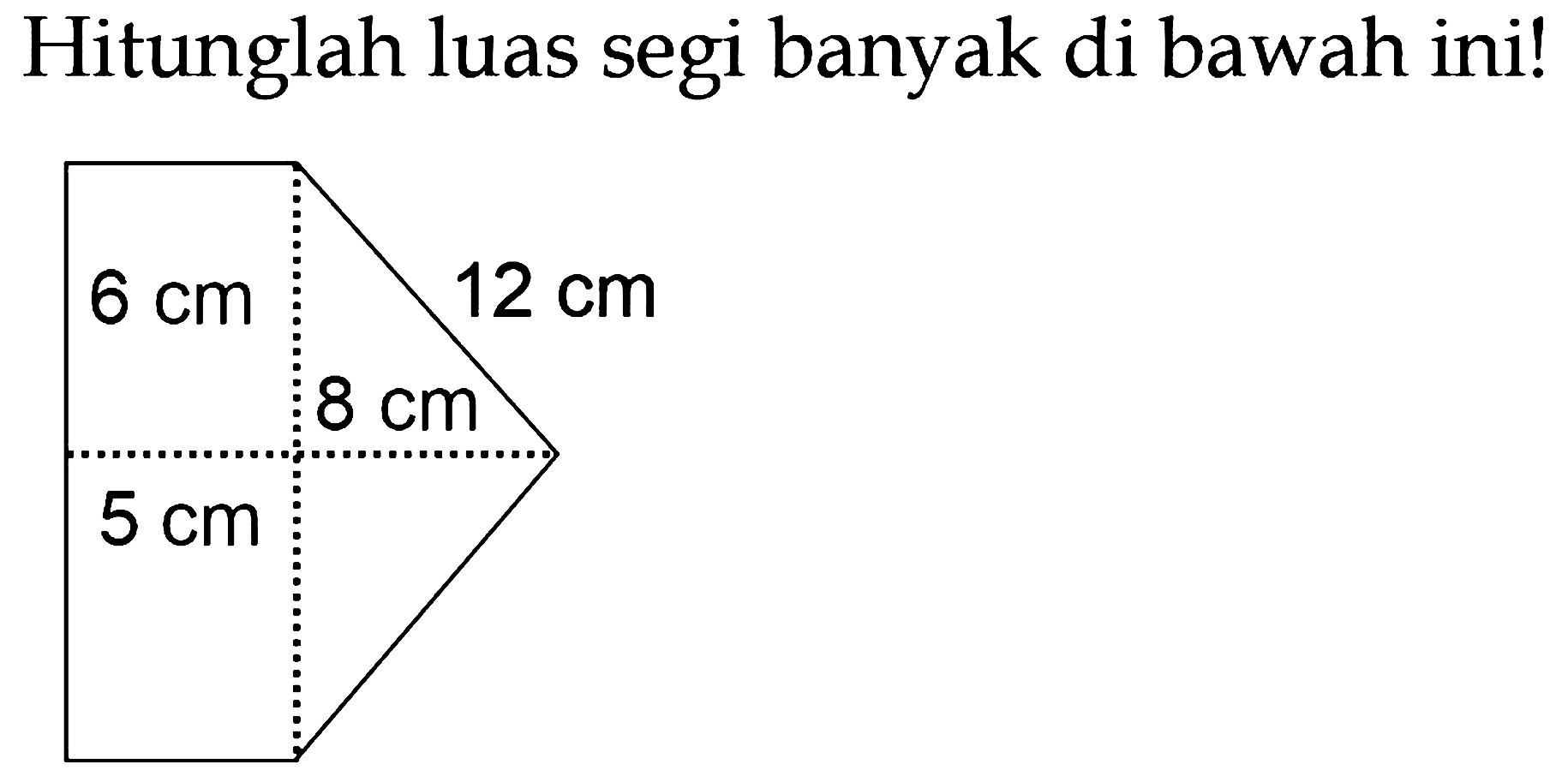 Hitunglah luas segi banyak di bawah ini!
6 cm 8 cm 12 cm 5 cm