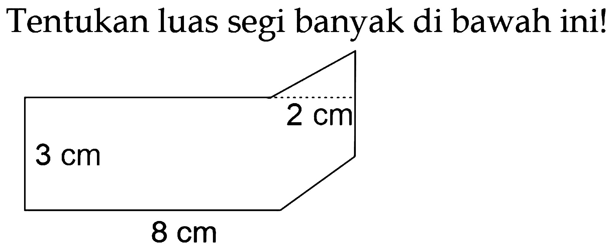 Tentukan luas segi banyak di bawah ini!
3 cm 2 cm 8 cm