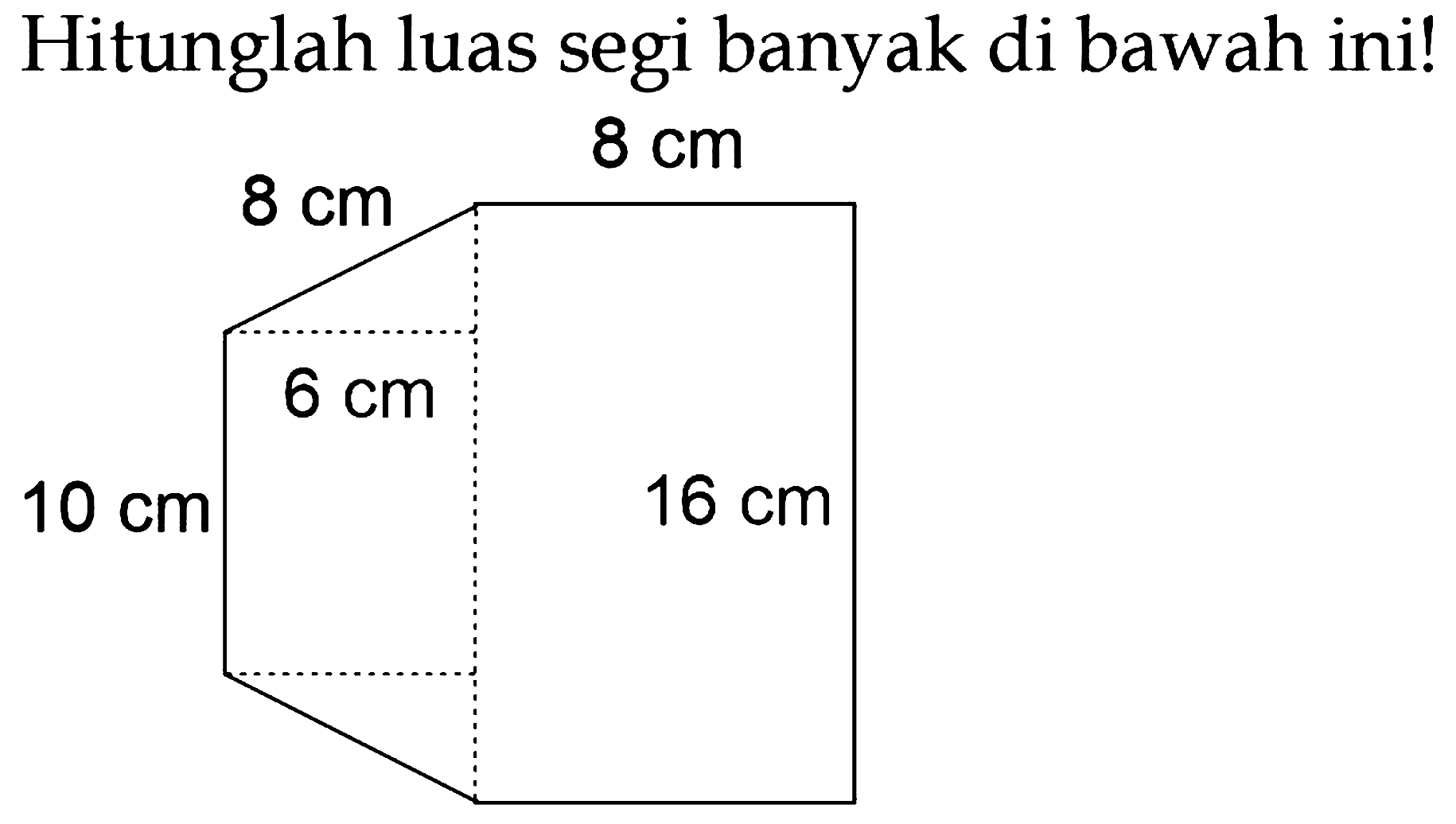 Hitunglah luas segi banyak di bawah ini!
8 cm 8 cm 6 cm 16 cm 10 cm