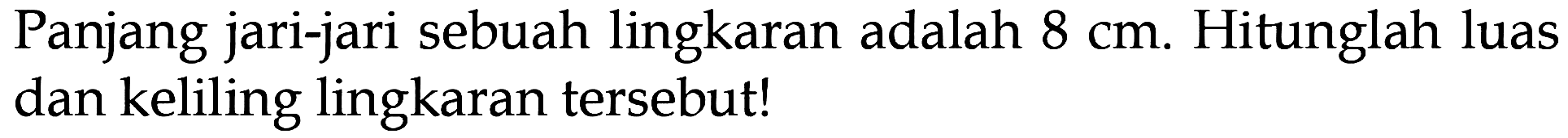 Panjang jari-jari sebuah lingkaran adalah 8 cm. Hitunglah luas dan keliling lingkaran tersebut!