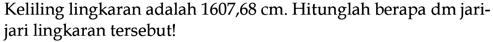 Keliling lingkaran adalah 1607,68 cm. Hitunglah berapa dm jari- jari lingkaran tersebut!