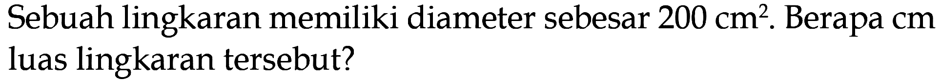 Sebuah lingkaran memiliki diameter sebesar 200 cm^2. Berapa cm luas lingkaran tersebut?
