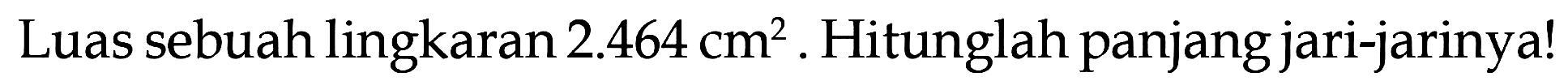 Luas sebuah lingkaran 2.464 cm^2. Hitunglah panjang jari-jarinya!