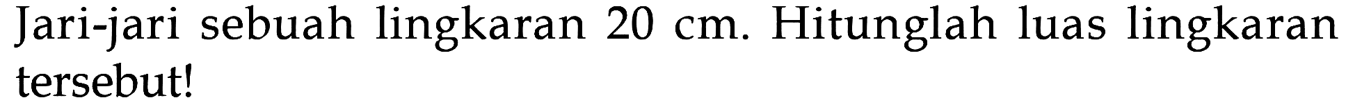 Jari-jari sebuah lingkaran 20 cm. Hitunglah luas lingkaran cm. tersebut!