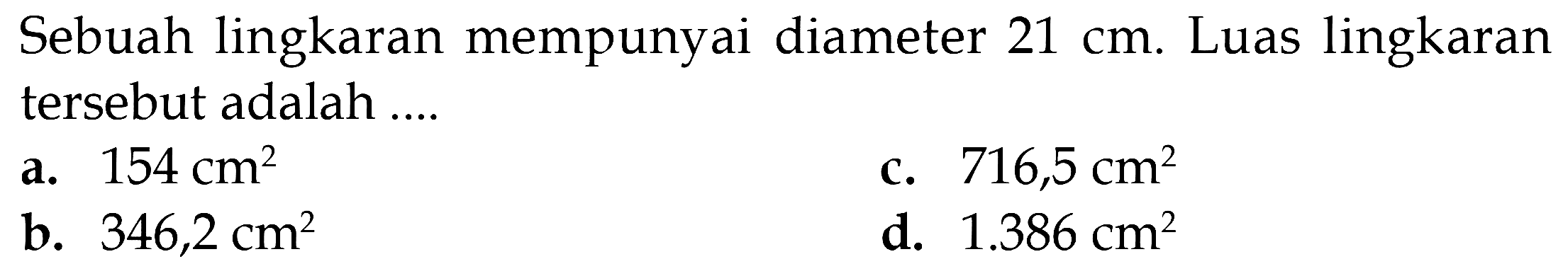 Sebuah lingkaran mempunyai diameter 21 cm. Luas lingkaran tersebut adalah .....