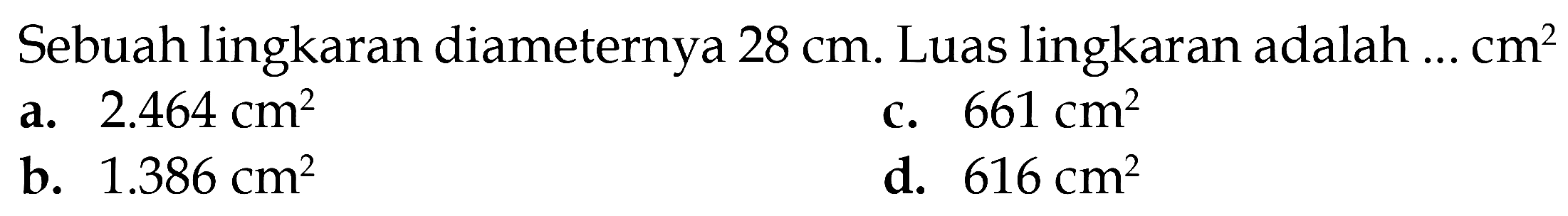 Sebuah lingkaran diameternya 28 cm. Luas lingkaran adalah cm^2