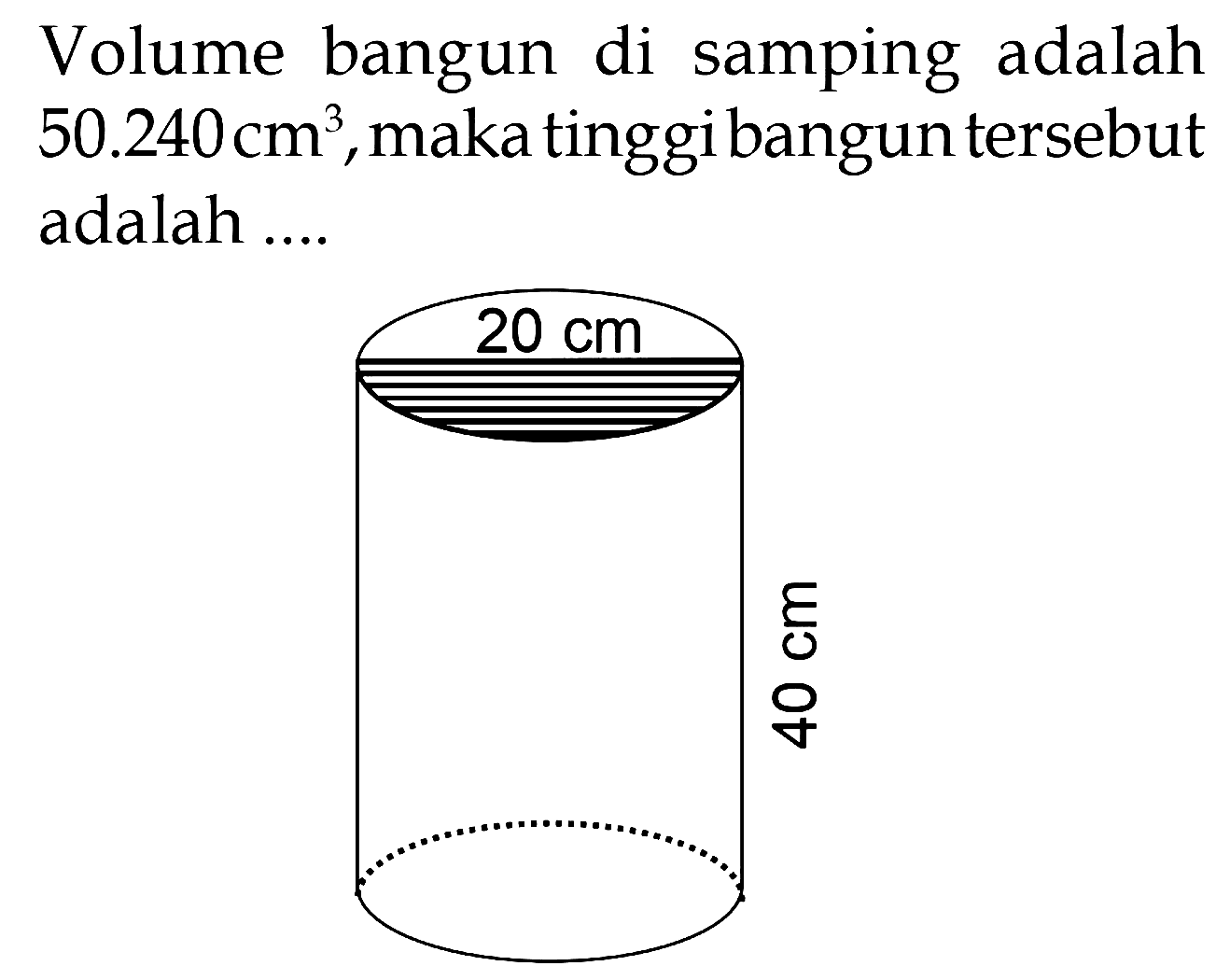 Volume bangun di samping adalah 50.240 cm^3, maka tinggi bangun tersebut adalah .... 
20 cm 40 cm