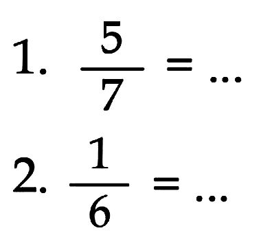 1. 5/7 = ... 2. 1/6 = ...