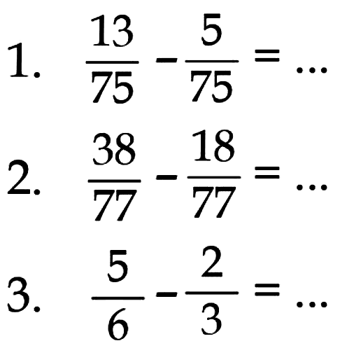 1. 13/75-5/75=... 
2. 38/77-18/77=... 
3. 5/6-2/3=... 