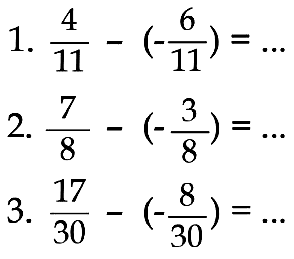 1. 4/11-(-6/11)=... 
2. 7/8-(-3/8)=... 
3. 17/30-(-8/30)=... 