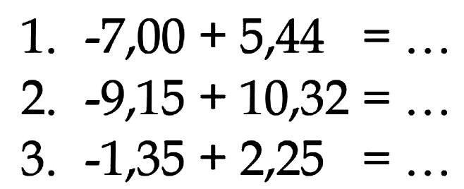 1. -7,00 + 5,44 = ... 2. -9,15 + 10,32 = ... 3. -1,35 + 2,25 = ...