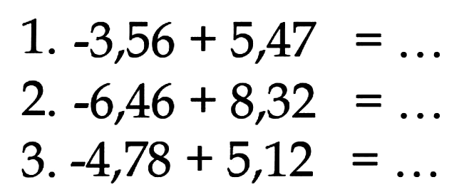 1. -3,56 + 5,47 =. ..2. -6,46 + 8,32 = ... 3.-4,78 + 5,12 = ...