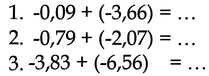 1. -0,09 + (-3,66) = .... 2. -0,79 + (-2,07) = .... 3. -3,83 + (-6,56) = ....