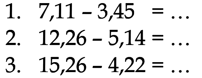 1. 7,11 - 3,45 = ... 2. 12,26 - 5,14 = ... 3. 15,26 - 4,22 = ...