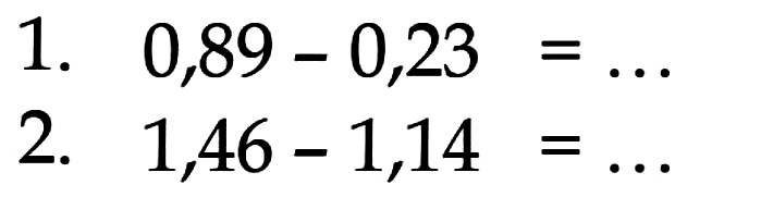 1. 0,89 - 0,23 = ... 2. 1,46 - 1,14 = ...