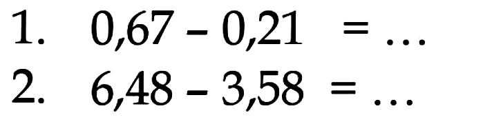 1. 0,67 - 0,21=... 2. 6,48 - 3,58=...