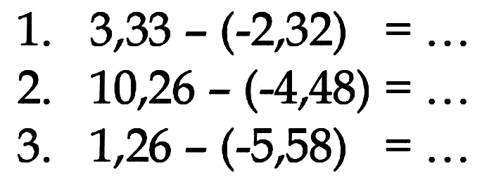 1. 3,33 - (-2,32) = ... 2. 10,26 - (-4,48) = ... 3. 1,26 - (-5,58) = ...