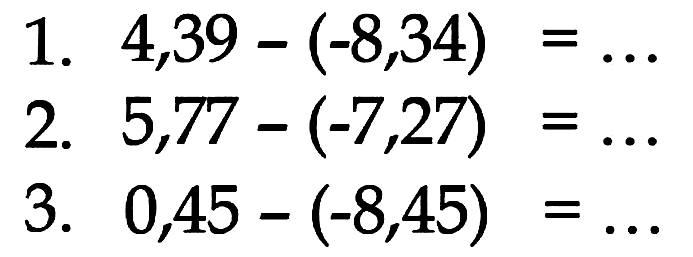 1. 4,39 - (-8,34) = ... 2. 5,77 - (-7,27) = ... 3. 0,45 - (-8,45) = ...