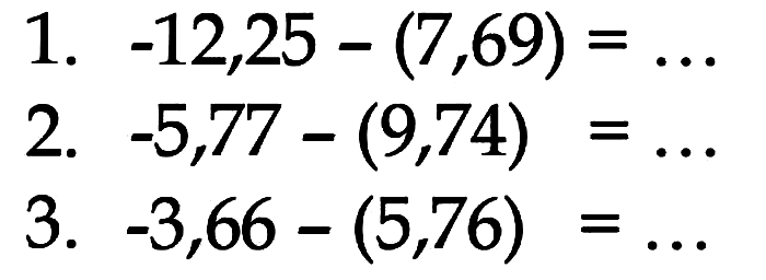 1. -12,25 - (7,69)= 2. -5,77 - (9,74) = 3. -3,66 -(5,76) =