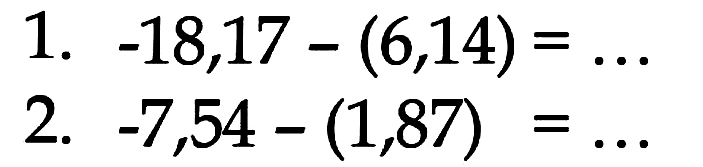 1. -18,17 - (6,14) = ... 2. -7,54 - (1,87) = ...