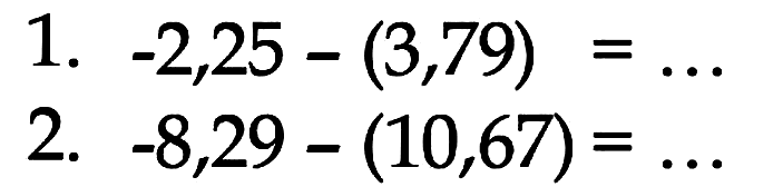 1. -2,25 - (3,79) = ... 2. -8,29 - (10,67) = ....