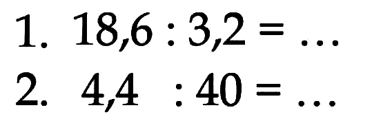 1. 18,6 : 3,2 = ... 2. 4,4 : 40 = ...