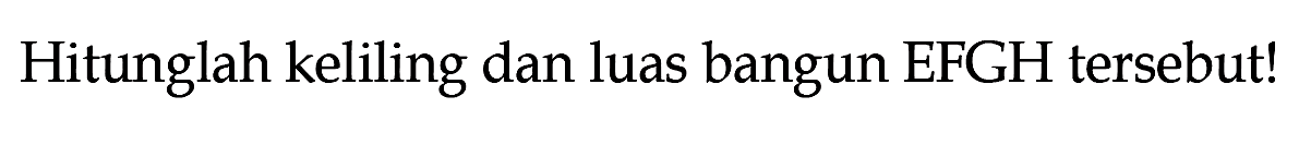 Hitunglah keliling dan luas bangun EFGH tersebut!