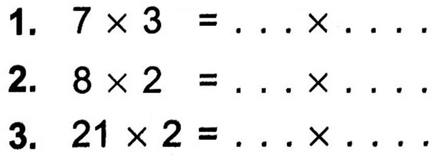 1. 7 x 3 = .... x ...... 2. 8 x 2 = ..... x ....... 3. 21 x 2 = .... x ......